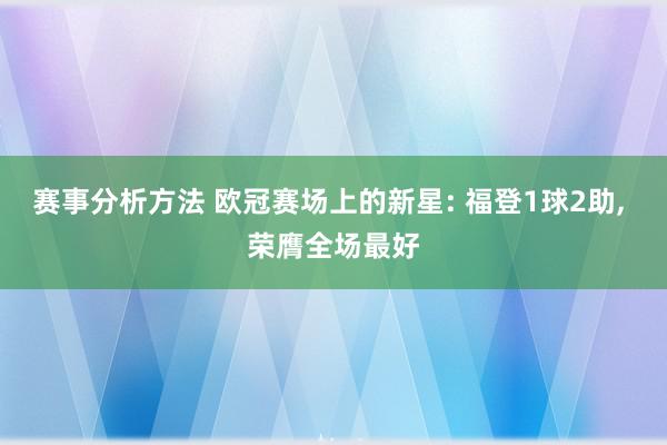 赛事分析方法 欧冠赛场上的新星: 福登1球2助, 荣膺全场最好