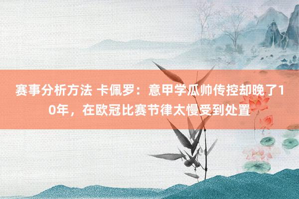 赛事分析方法 卡佩罗：意甲学瓜帅传控却晚了10年，在欧冠比赛节律太慢受到处置