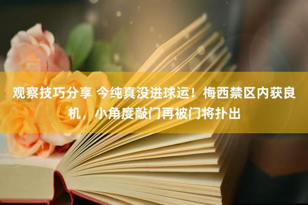 观察技巧分享 今纯真没进球运！梅西禁区内获良机，小角度敲门再被门将扑出