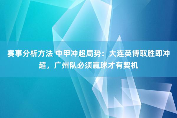 赛事分析方法 中甲冲超局势：大连英博取胜即冲超，广州队必须赢球才有契机