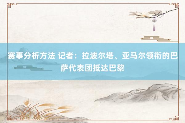 赛事分析方法 记者：拉波尔塔、亚马尔领衔的巴萨代表团抵达巴黎