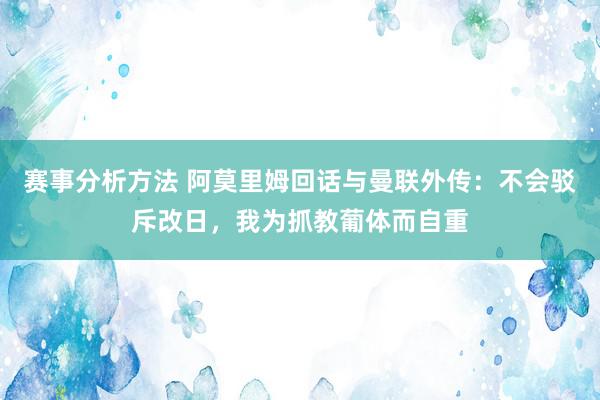 赛事分析方法 阿莫里姆回话与曼联外传：不会驳斥改日，我为抓教葡体而自重