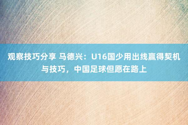 观察技巧分享 马德兴：U16国少用出线赢得契机与技巧，中国足球但愿在路上