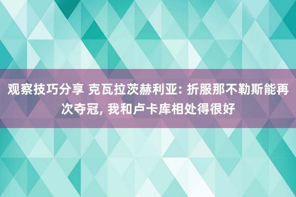 观察技巧分享 克瓦拉茨赫利亚: 折服那不勒斯能再次夺冠, 我和卢卡库相处得很好