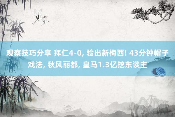 观察技巧分享 拜仁4-0, 验出新梅西! 43分钟帽子戏法, 秋风丽都, 皇马1.3亿挖东谈主