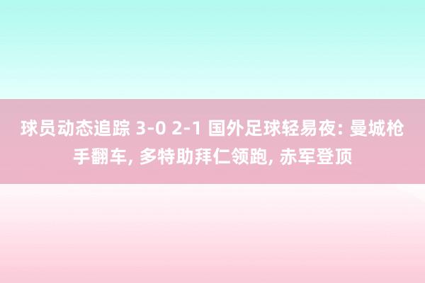 球员动态追踪 3-0 2-1 国外足球轻易夜: 曼城枪手翻车, 多特助拜仁领跑, 赤军登顶