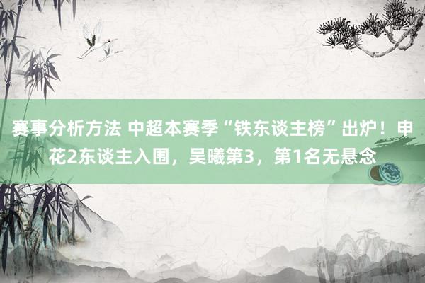 赛事分析方法 中超本赛季“铁东谈主榜”出炉！申花2东谈主入围，吴曦第3，第1名无悬念