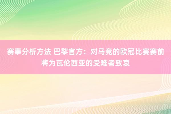 赛事分析方法 巴黎官方：对马竞的欧冠比赛赛前将为瓦伦西亚的受难者致哀