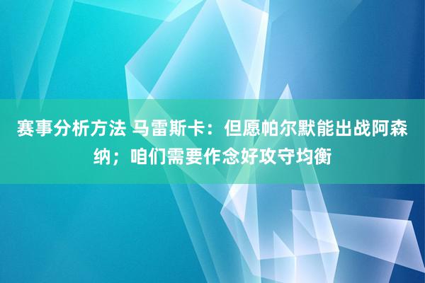 赛事分析方法 马雷斯卡：但愿帕尔默能出战阿森纳；咱们需要作念好攻守均衡