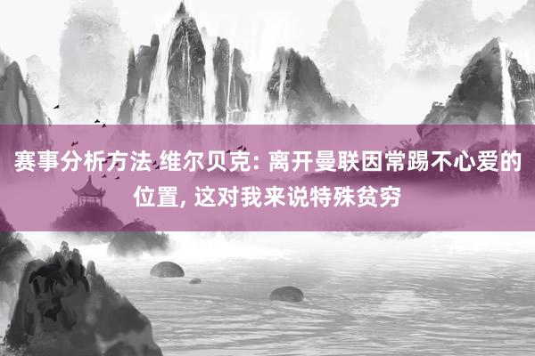 赛事分析方法 维尔贝克: 离开曼联因常踢不心爱的位置, 这对我来说特殊贫穷