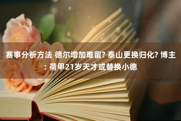 赛事分析方法 德尔增加难留? 泰山更换归化? 博主: 荷甲21岁天才或替换小德