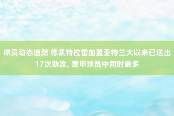 球员动态追踪 德凯特拉雷加盟亚特兰大以来已送出17次助攻, 意甲球员中同时最多