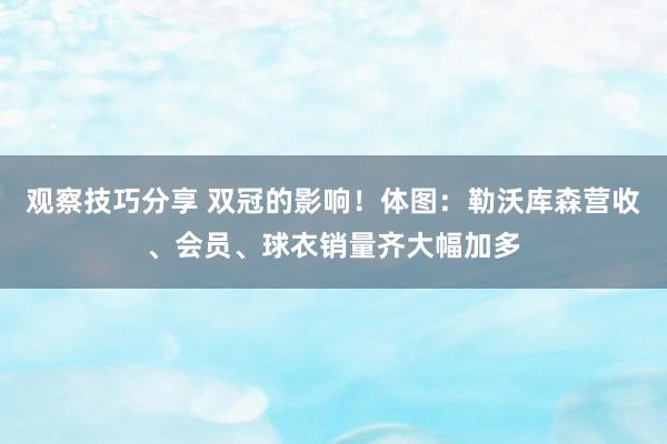 观察技巧分享 双冠的影响！体图：勒沃库森营收、会员、球衣销量齐大幅加多