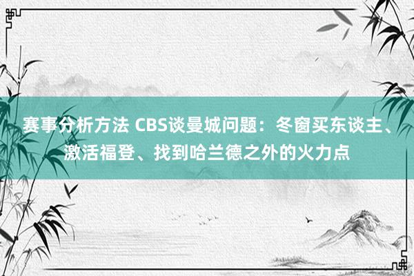 赛事分析方法 CBS谈曼城问题：冬窗买东谈主、激活福登、找到哈兰德之外的火力点