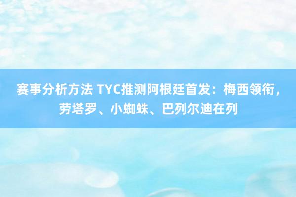 赛事分析方法 TYC推测阿根廷首发：梅西领衔，劳塔罗、小蜘蛛、巴列尔迪在列