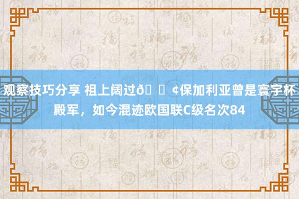 观察技巧分享 祖上阔过😢保加利亚曾是寰宇杯殿军，如今混迹欧国联C级名次84