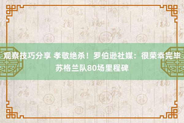 观察技巧分享 孝敬绝杀！罗伯逊社媒：很荣幸完毕苏格兰队80场里程碑