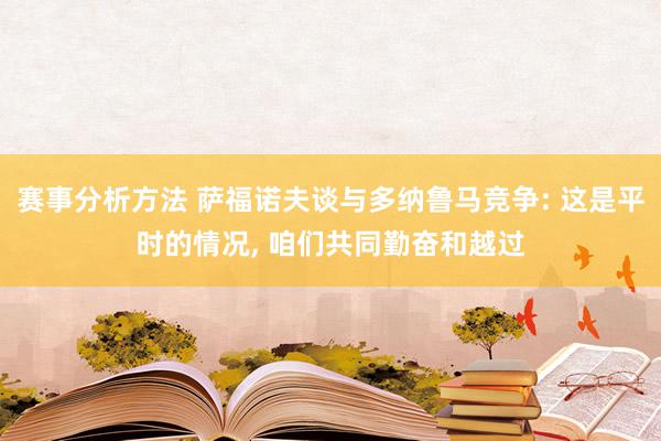 赛事分析方法 萨福诺夫谈与多纳鲁马竞争: 这是平时的情况, 咱们共同勤奋和越过