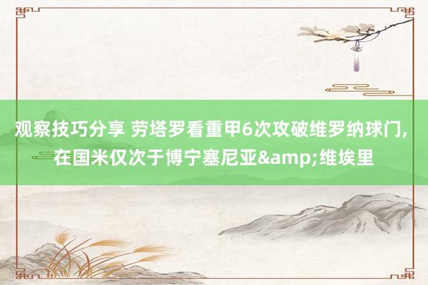 观察技巧分享 劳塔罗看重甲6次攻破维罗纳球门, 在国米仅次于博宁塞尼亚&维埃里