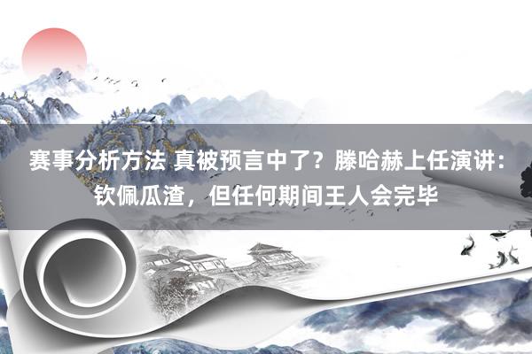 赛事分析方法 真被预言中了？滕哈赫上任演讲：钦佩瓜渣，但任何期间王人会完毕