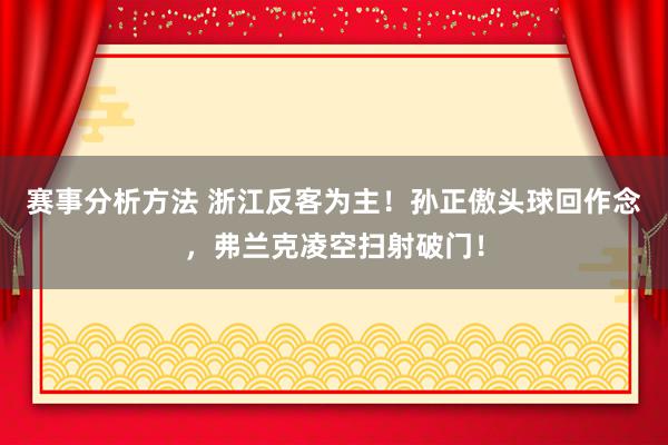 赛事分析方法 浙江反客为主！孙正傲头球回作念，弗兰克凌空扫射破门！