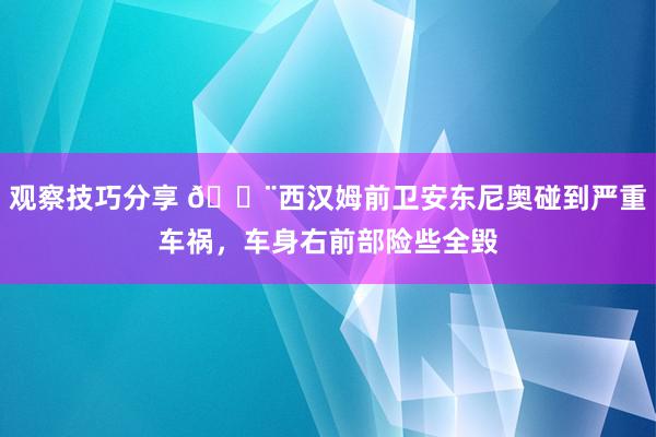 观察技巧分享 🚨西汉姆前卫安东尼奥碰到严重车祸，车身右前部险些全毁