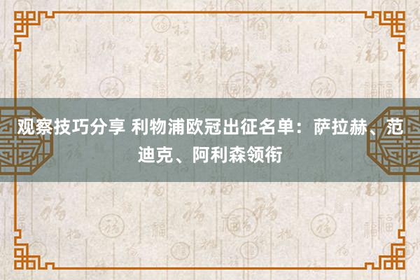 观察技巧分享 利物浦欧冠出征名单：萨拉赫、范迪克、阿利森领衔