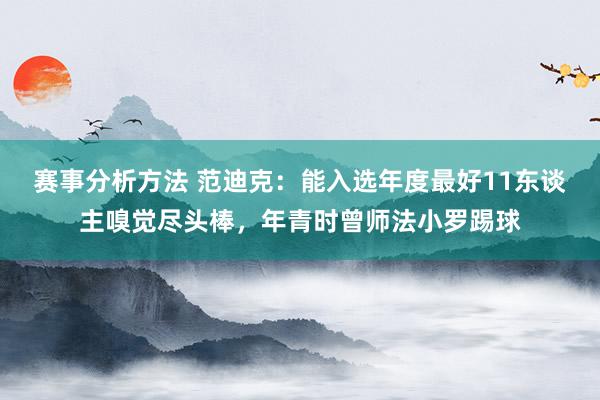 赛事分析方法 范迪克：能入选年度最好11东谈主嗅觉尽头棒，年青时曾师法小罗踢球