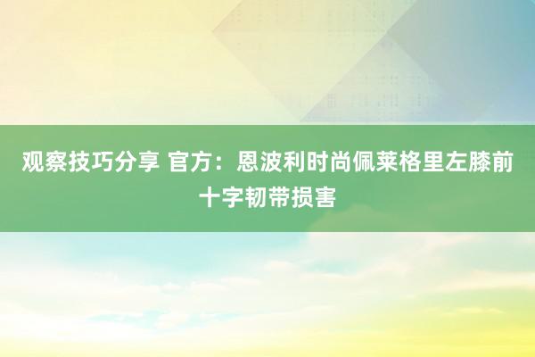 观察技巧分享 官方：恩波利时尚佩莱格里左膝前十字韧带损害