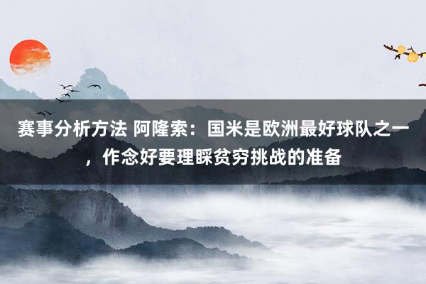 赛事分析方法 阿隆索：国米是欧洲最好球队之一，作念好要理睬贫穷挑战的准备