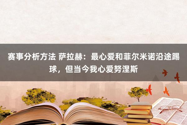 赛事分析方法 萨拉赫：最心爱和菲尔米诺沿途踢球，但当今我心爱努涅斯