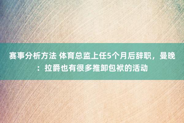 赛事分析方法 体育总监上任5个月后辞职，曼晚：拉爵也有很多推卸包袱的活动