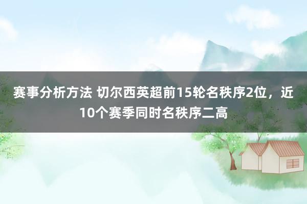 赛事分析方法 切尔西英超前15轮名秩序2位，近10个赛季同时名秩序二高