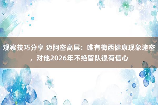 观察技巧分享 迈阿密高层：唯有梅西健康现象邃密，对他2026年不绝留队很有信心