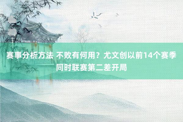 赛事分析方法 不败有何用？尤文创以前14个赛季同时联赛第二差开局