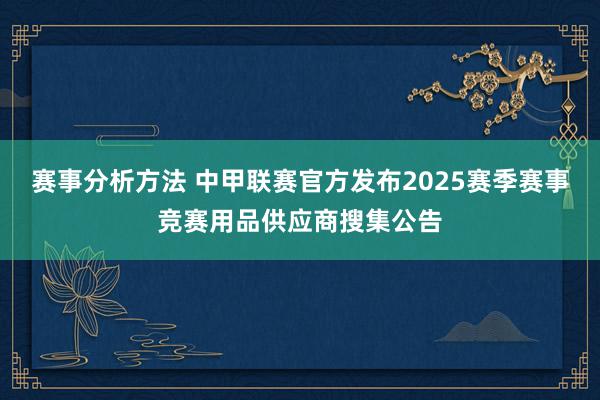 赛事分析方法 中甲联赛官方发布2025赛季赛事竞赛用品供应商搜集公告