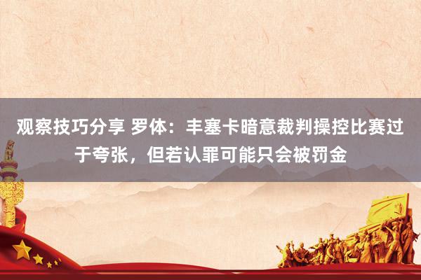 观察技巧分享 罗体：丰塞卡暗意裁判操控比赛过于夸张，但若认罪可能只会被罚金