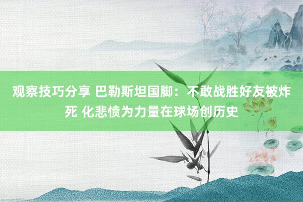 观察技巧分享 巴勒斯坦国脚：不敢战胜好友被炸死 化悲愤为力量在球场创历史