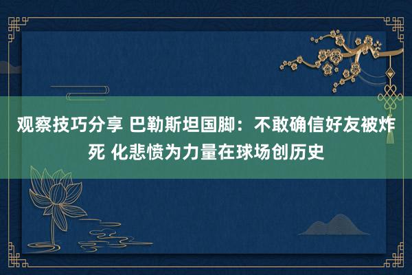 观察技巧分享 巴勒斯坦国脚：不敢确信好友被炸死 化悲愤为力量在球场创历史