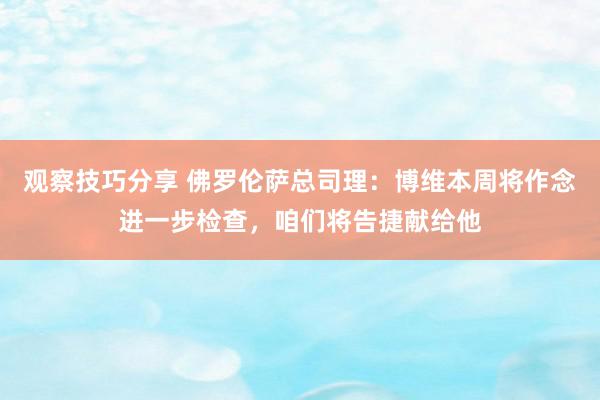 观察技巧分享 佛罗伦萨总司理：博维本周将作念进一步检查，咱们将告捷献给他