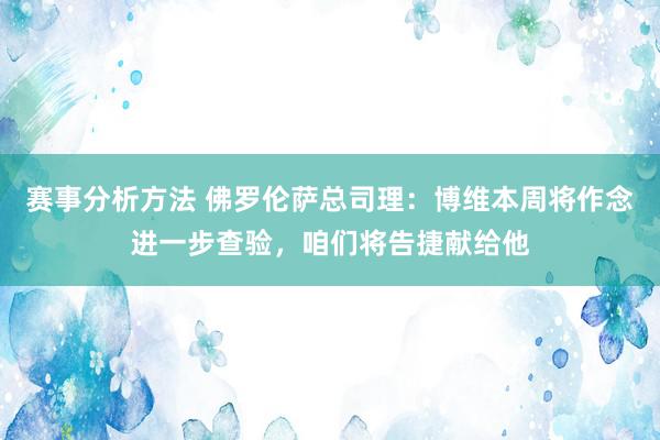 赛事分析方法 佛罗伦萨总司理：博维本周将作念进一步查验，咱们将告捷献给他