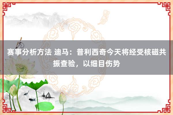 赛事分析方法 迪马：普利西奇今天将经受核磁共振查验，以细目伤势