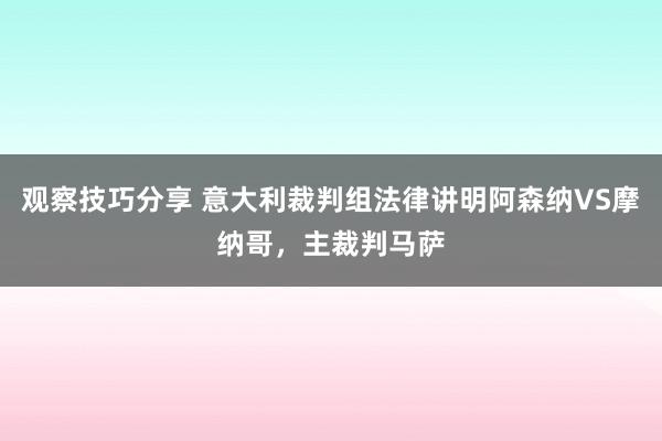 观察技巧分享 意大利裁判组法律讲明阿森纳VS摩纳哥，主裁判马萨