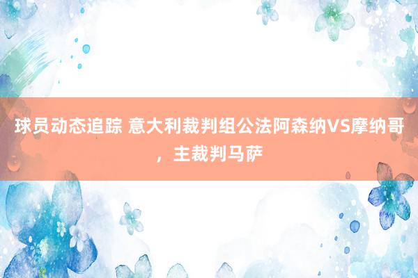 球员动态追踪 意大利裁判组公法阿森纳VS摩纳哥，主裁判马萨