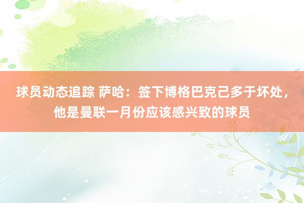 球员动态追踪 萨哈：签下博格巴克己多于坏处，他是曼联一月份应该感兴致的球员