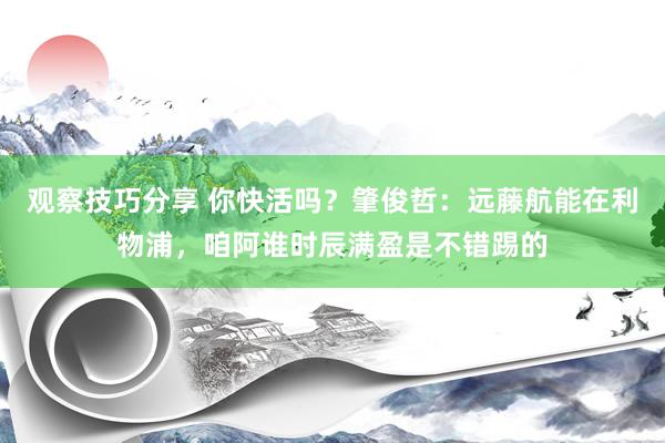 观察技巧分享 你快活吗？肇俊哲：远藤航能在利物浦，咱阿谁时辰满盈是不错踢的