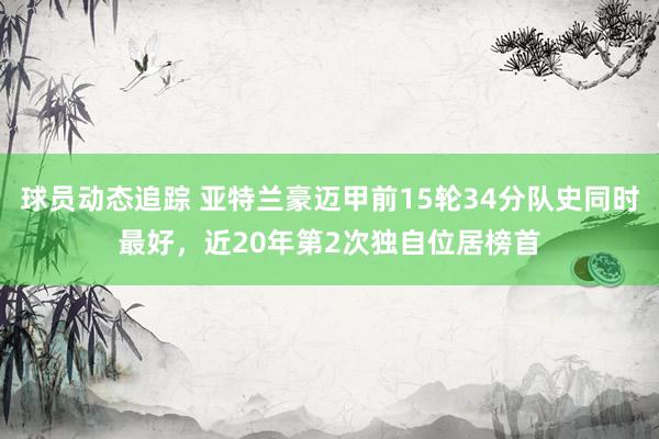 球员动态追踪 亚特兰豪迈甲前15轮34分队史同时最好，近20年第2次独自位居榜首