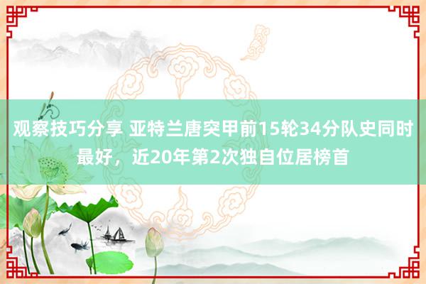 观察技巧分享 亚特兰唐突甲前15轮34分队史同时最好，近20年第2次独自位居榜首