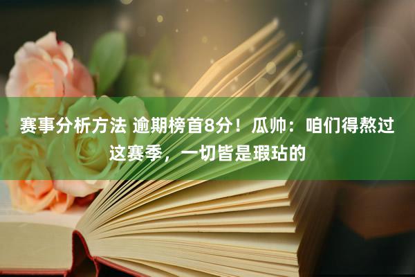 赛事分析方法 逾期榜首8分！瓜帅：咱们得熬过这赛季，一切皆是瑕玷的