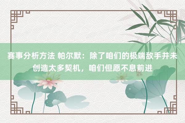 赛事分析方法 帕尔默：除了咱们的极端敌手并未创造太多契机，咱们但愿不息前进